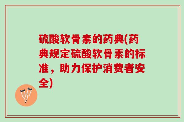硫酸软骨素的药典(药典规定硫酸软骨素的标准，助力保护消费者安全)