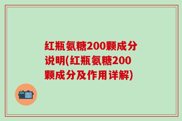 红瓶氨糖200颗成分说明(红瓶氨糖200颗成分及作用详解)