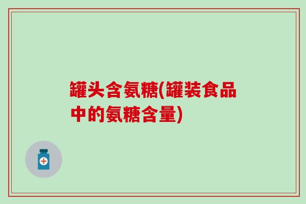 罐头含氨糖(罐装食品中的氨糖含量)