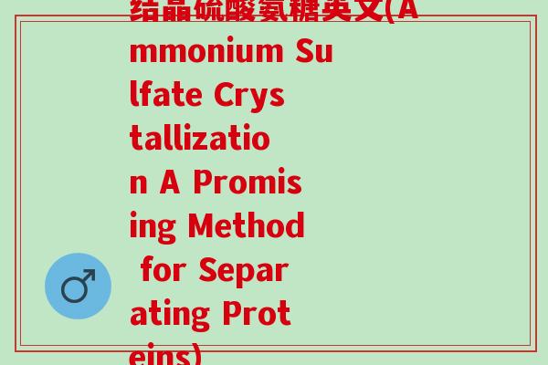 结晶硫酸氨糖英文(Ammonium Sulfate Crystallization A Promising Method for Separating Proteins) 结晶硫酸氨糖英文(Ammonium Sulfate Crystallization A Promising Method for Separating Proteins)