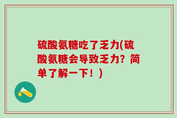 硫酸氨糖吃了乏力(硫酸氨糖会导致乏力？简单了解一下！)
