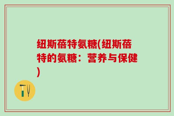 纽斯蓓特氨糖(纽斯蓓特的氨糖：营养与保健)