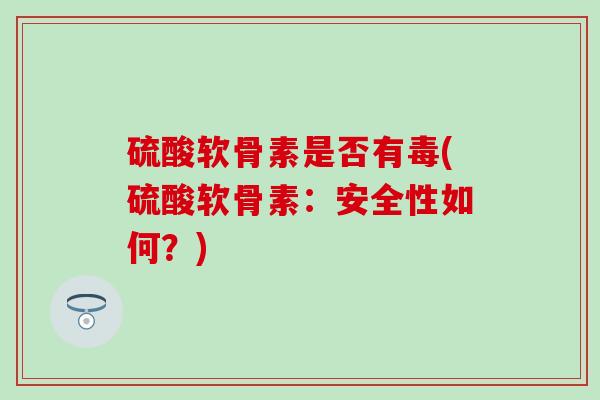 硫酸软骨素是否有毒(硫酸软骨素：安全性如何？)