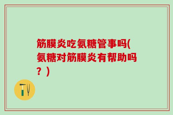 筋膜炎吃氨糖管事吗(氨糖对筋膜炎有帮助吗？)