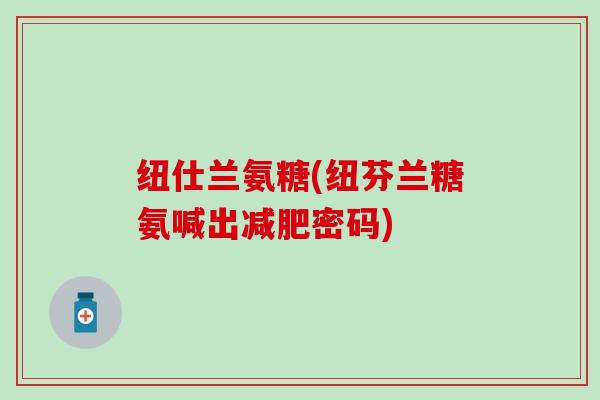 纽仕兰氨糖(纽芬兰糖氨喊出减肥密码)