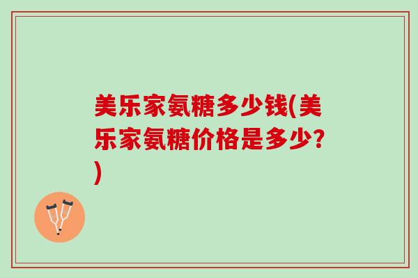 美乐家氨糖多少钱(美乐家氨糖价格是多少？)