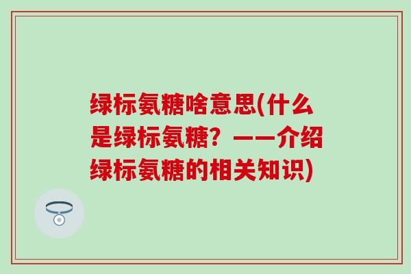 绿标氨糖啥意思(什么是绿标氨糖？——介绍绿标氨糖的相关知识)