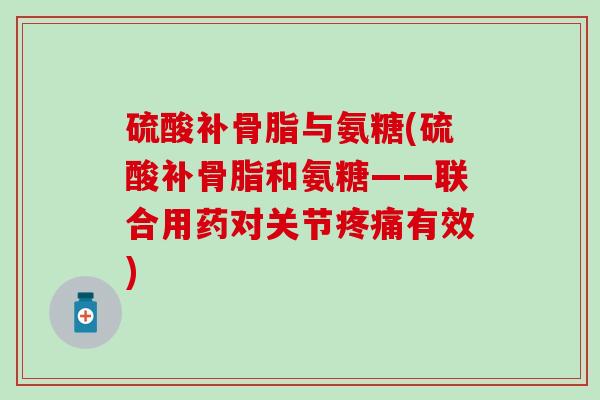 硫酸补骨脂与氨糖(硫酸补骨脂和氨糖——联合用药对关节疼痛有效)
