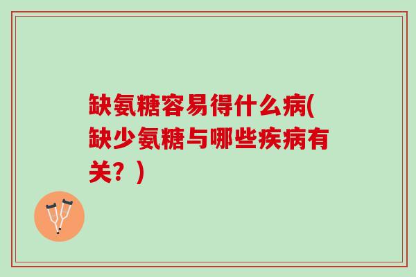 缺氨糖容易得什么病(缺少氨糖与哪些疾病有关？)