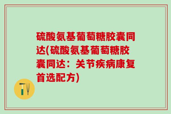 硫酸氨基葡萄糖胶囊同达(硫酸氨基葡萄糖胶囊同达：关节疾病康复首选配方)
