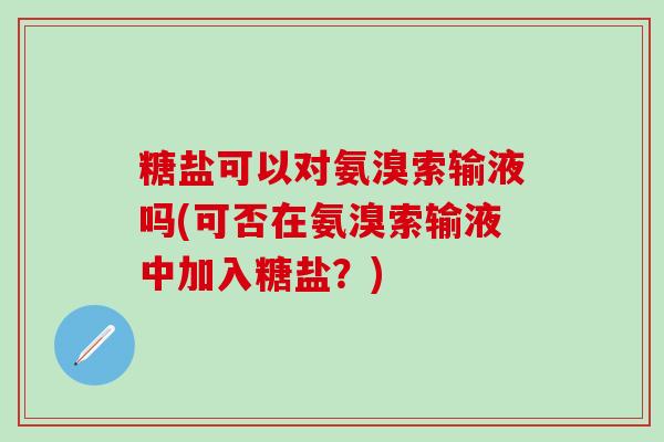 糖盐可以对氨溴索输液吗(可否在氨溴索输液中加入糖盐？)