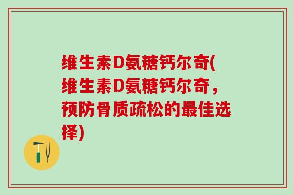 维生素D氨糖钙尔奇(维生素D氨糖钙尔奇，预防骨质疏松的最佳选择)