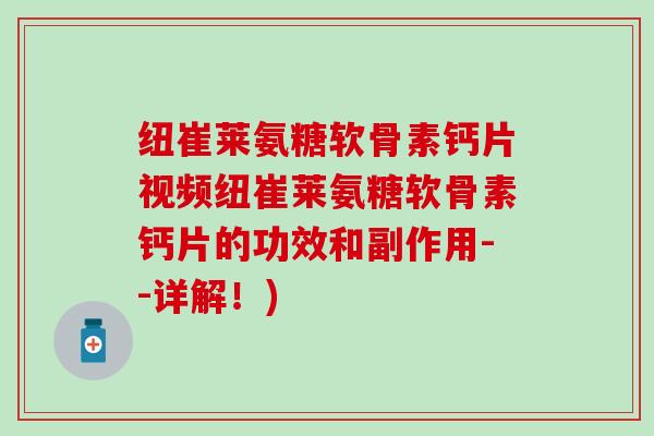 纽崔莱氨糖软骨素钙片视频纽崔莱氨糖软骨素钙片的功效和副作用--详解！)