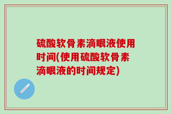 硫酸软骨素滴眼液使用时间(使用硫酸软骨素滴眼液的时间规定)