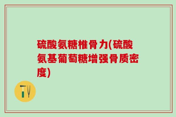 硫酸氨糖椎骨力(硫酸氨基葡萄糖增强骨质密度)