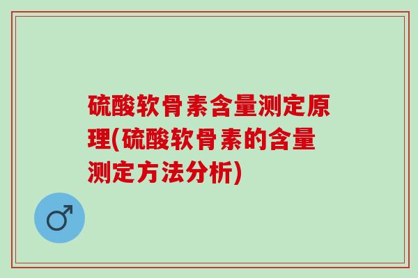 硫酸软骨素含量测定原理(硫酸软骨素的含量测定方法分析)
