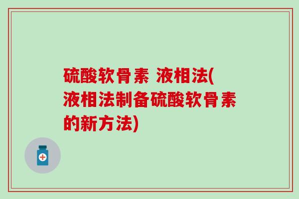 硫酸软骨素 液相法(液相法制备硫酸软骨素的新方法)