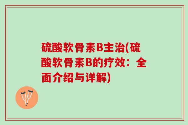 硫酸软骨素B主(硫酸软骨素B的疗效:全面介绍与详解) 硫酸软骨素B主(硫酸软骨素B的疗效:全面介绍与详解)