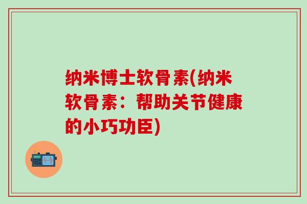 纳米博士软骨素(纳米软骨素：帮助关节健康的小巧功臣)