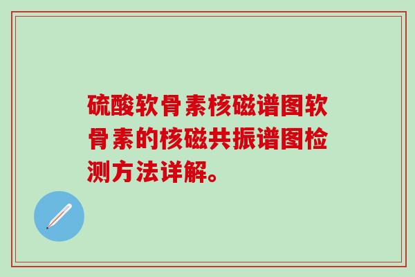 硫酸软骨素核磁谱图软骨素的核磁共振谱图检测方法详解。