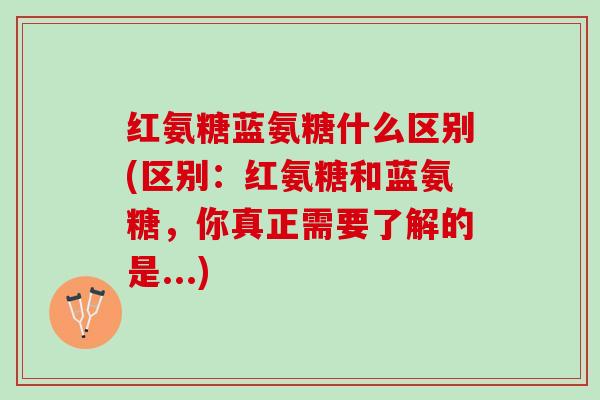 红氨糖蓝氨糖什么区别(区别：红氨糖和蓝氨糖，你真正需要了解的是...)