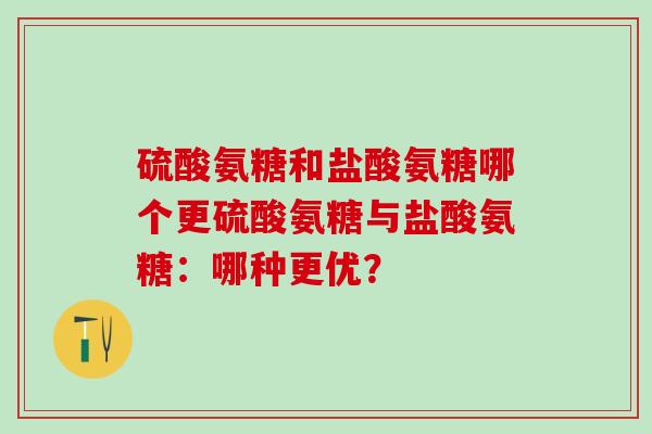 硫酸氨糖和盐酸氨糖哪个更硫酸氨糖与盐酸氨糖：哪种更优？