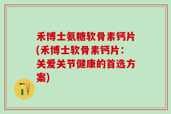 禾博士氨糖软骨素钙片(禾博士软骨素钙片：关爱关节健康的首选方案)