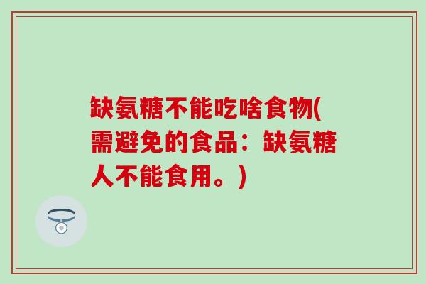 缺氨糖不能吃啥食物(需避免的食品：缺氨糖人不能食用。)