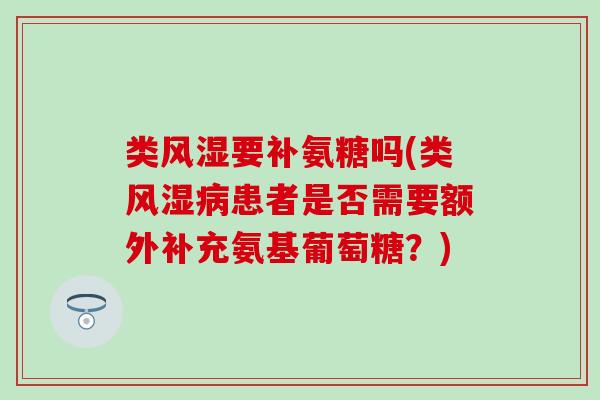 类风湿要补氨糖吗(类风湿病患者是否需要额外补充氨基葡萄糖？)