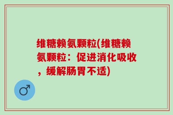 维糖赖氨颗粒(维糖赖氨颗粒：促进消化吸收，缓解肠胃不适)