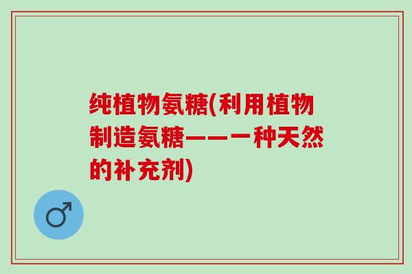 纯植物氨糖(利用植物制造氨糖——一种天然的补充剂)