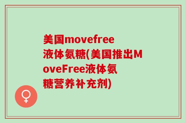 美国movefree液体氨糖(美国推出MoveFree液体氨糖营养补充剂)