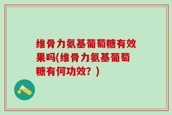 维骨力氨基葡萄糖有效果吗(维骨力氨基葡萄糖有何功效?) 维骨力氨基葡萄糖有效果吗(维骨力氨基葡萄糖有何功效?)