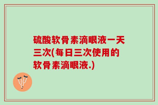 硫酸软骨素滴眼液一天三次(每日三次使用的软骨素滴眼液.)