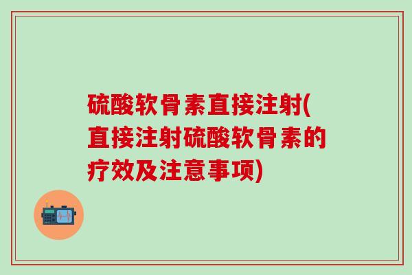 硫酸软骨素直接注射(直接注射硫酸软骨素的疗效及注意事项)