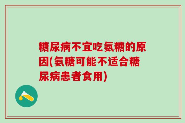 糖尿病不宜吃氨糖的原因(氨糖可能不适合糖尿病患者食用)
