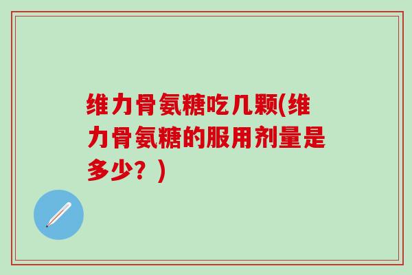 维力骨氨糖吃几颗(维力骨氨糖的服用剂量是多少?) 维力骨氨糖吃几颗(维力骨氨糖的服用剂量是多少?)