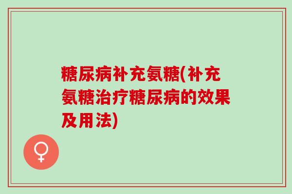 糖尿病补充氨糖(补充氨糖治疗糖尿病的效果及用法)