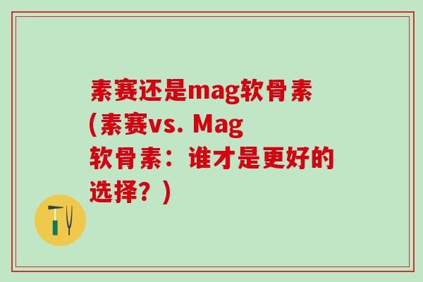素赛还是mag软骨素(素赛vs. Mag软骨素：谁才是更好的选择？)