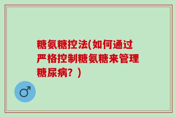 糖氨糖控法(如何通过严格控制糖氨糖来管理糖尿病？)