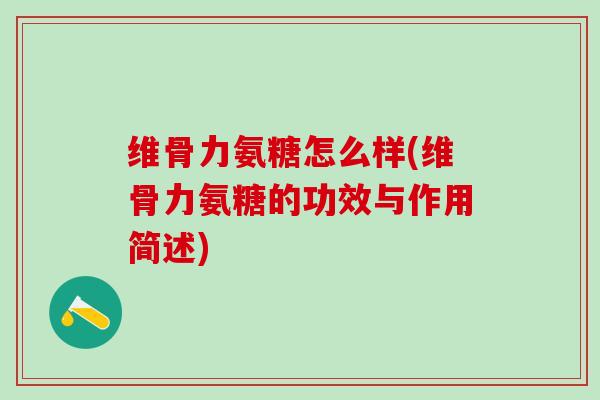 维骨力氨糖怎么样(维骨力氨糖的功效与作用简述)