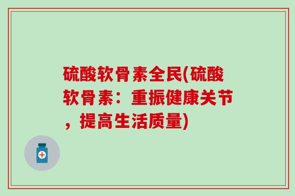 硫酸软骨素全民(硫酸软骨素：重振健康关节，提高生活质量)