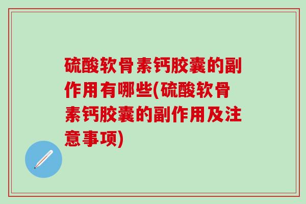 硫酸软骨素钙胶囊的副作用有哪些(硫酸软骨素钙胶囊的副作用及注意事项)