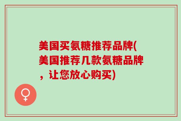 美国买氨糖推荐品牌(美国推荐几款氨糖品牌，让您放心购买)