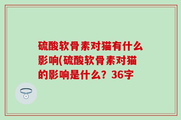 硫酸软骨素对猫有什么影响(硫酸软骨素对猫的影响是什么？36字
