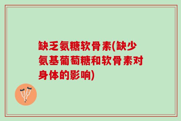 缺乏氨糖软骨素(缺少氨基葡萄糖和软骨素对身体的影响)