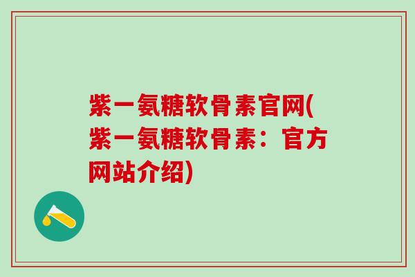 紫一氨糖软骨素官网(紫一氨糖软骨素：官方网站介绍)
