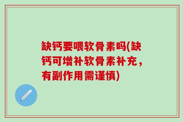 缺钙要喂软骨素吗(缺钙可增补软骨素补充,有副作用需谨慎) 缺钙要喂软骨素吗(缺钙可增补软骨素补充,有副作用需谨慎)