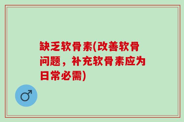 缺乏软骨素(改善软骨问题，补充软骨素应为日常必需)