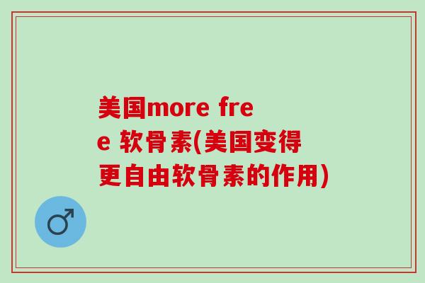 美国more free 软骨素(美国变得更自由软骨素的作用)